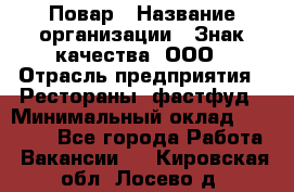 Повар › Название организации ­ Знак качества, ООО › Отрасль предприятия ­ Рестораны, фастфуд › Минимальный оклад ­ 20 000 - Все города Работа » Вакансии   . Кировская обл.,Лосево д.